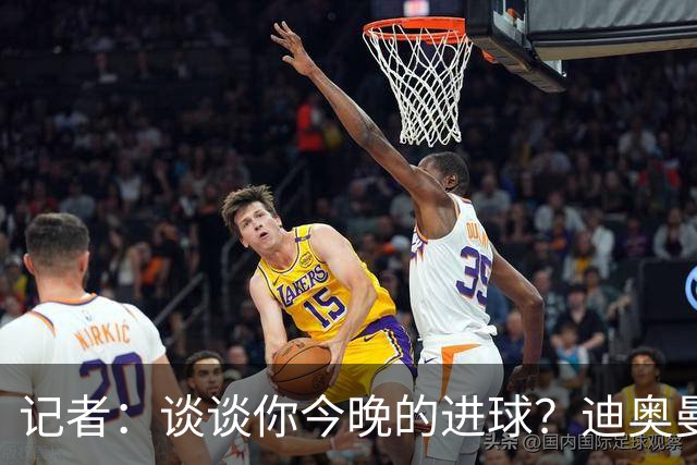 记者：谈谈你今晚的进球？迪奥曼德：啊？我没进球啊…阿玛德进的